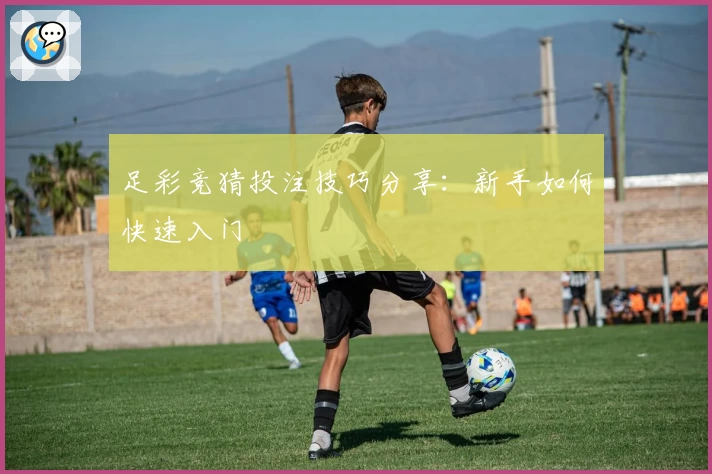 足彩竞猜投注技巧分享：新手如何快速入门