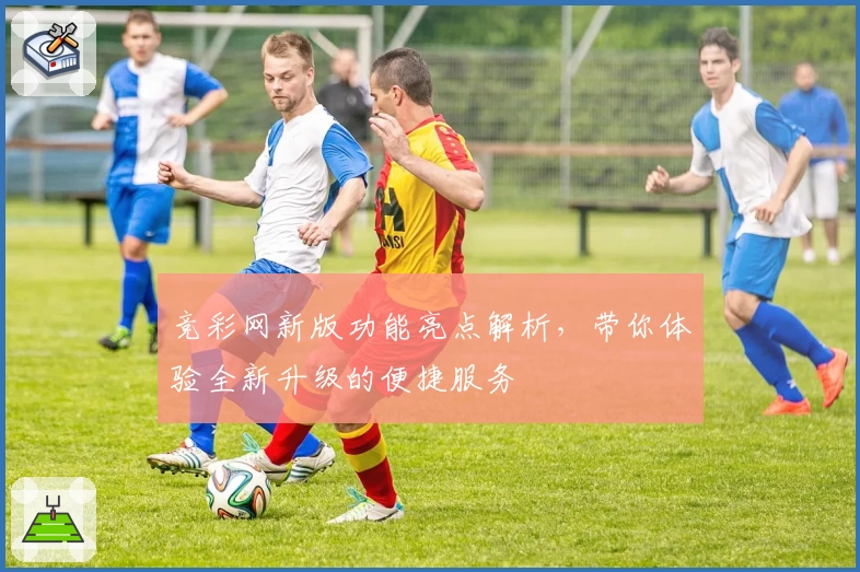 竞彩网新版功能亮点解析，带你体验全新升级的便捷服务