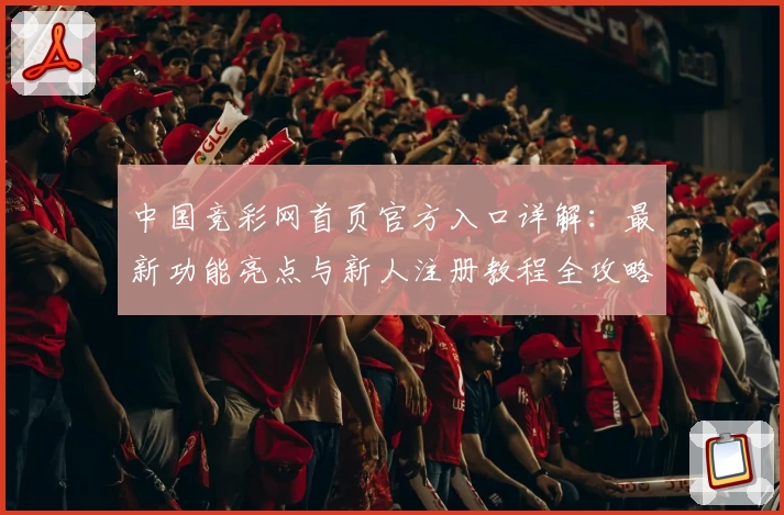 中国竞彩网首页官方入口详解:最新功能亮点与新人注册教程全攻略