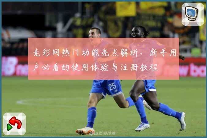 竞彩网热门功能亮点解析，新手用户必看的使用体验与注册教程