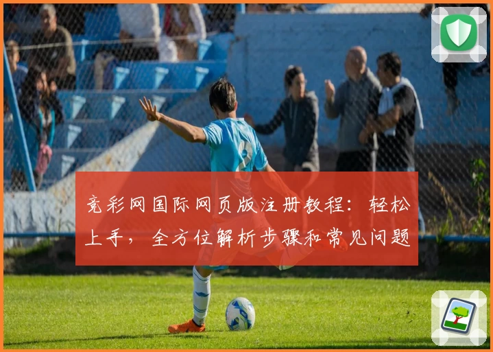 竞彩网国际网页版注册教程：轻松上手，全方位解析步骤和常见问题