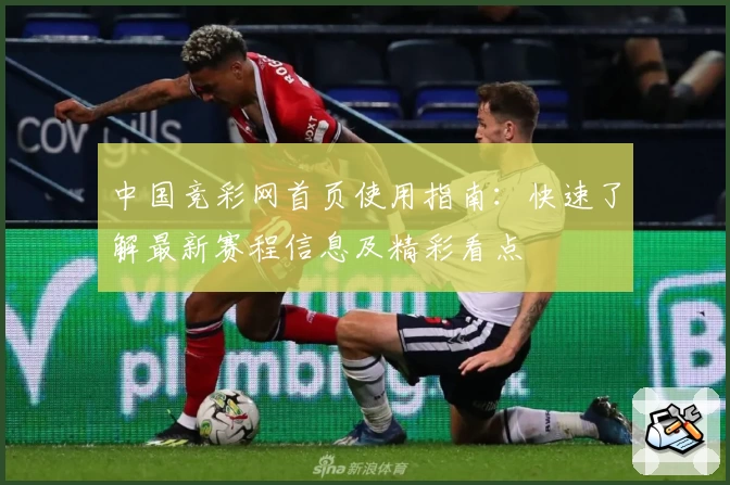 中国竞彩网首页使用指南：快速了解最新赛程信息及精彩看点