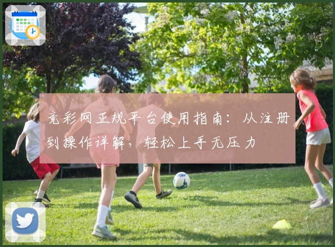 竞彩网正规平台使用指南：从注册到操作详解，轻松上手无压力