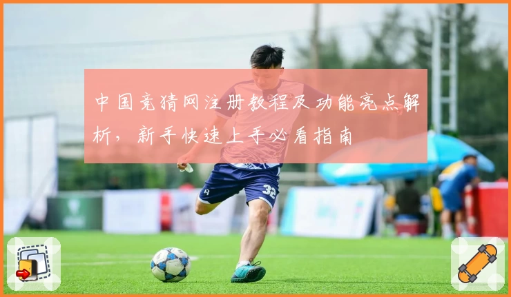 中国竞猜网注册教程及功能亮点解析，新手快速上手必看指南