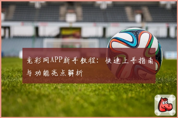 竞彩网APP新手教程：快速上手指南与功能亮点解析
