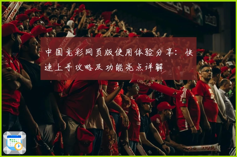 中国竞彩网页版使用体验分享：快速上手攻略及功能亮点详解