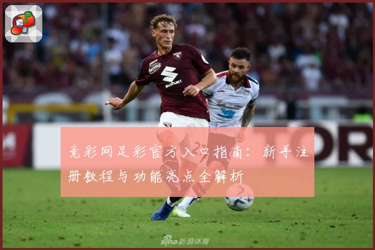 竞彩网足彩官方入口指南：新手注册教程与功能亮点全解析