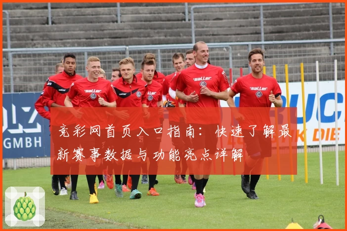 竞彩网首页入口指南：快速了解最新赛事数据与功能亮点详解
