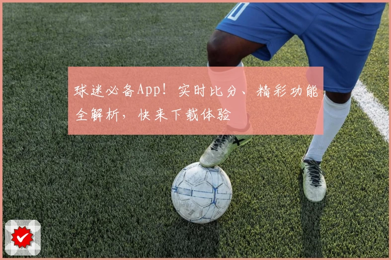 球迷必备App！实时比分、精彩功能全解析，快来下载体验