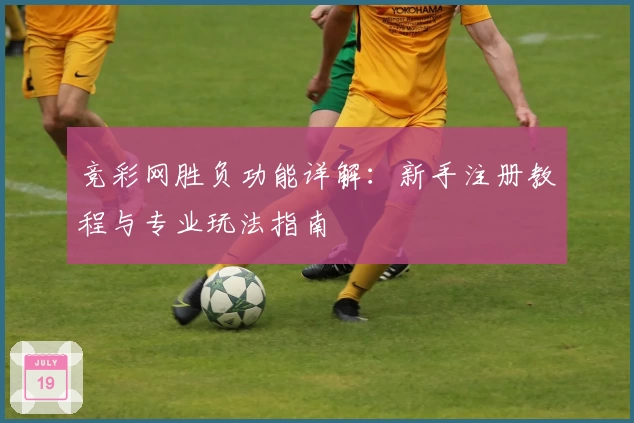 竞彩网胜负功能详解：新手注册教程与专业玩法指南