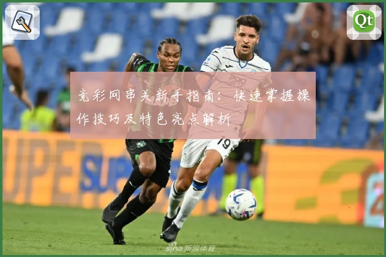 竞彩网串关新手指南：快速掌握操作技巧及特色亮点解析