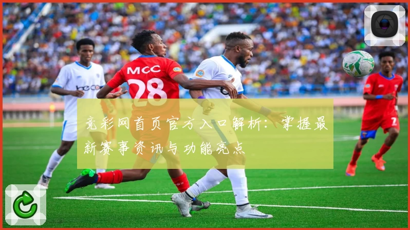 竞彩网首页官方入口解析：掌握最新赛事资讯与功能亮点