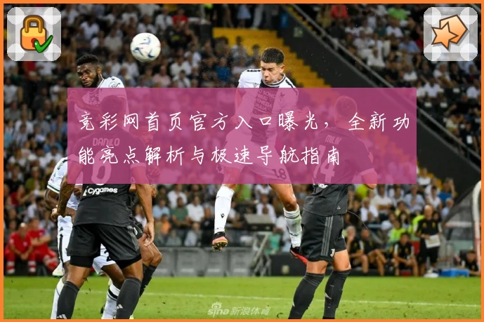 竞彩网首页官方入口曝光，全新功能亮点解析与极速导航指南