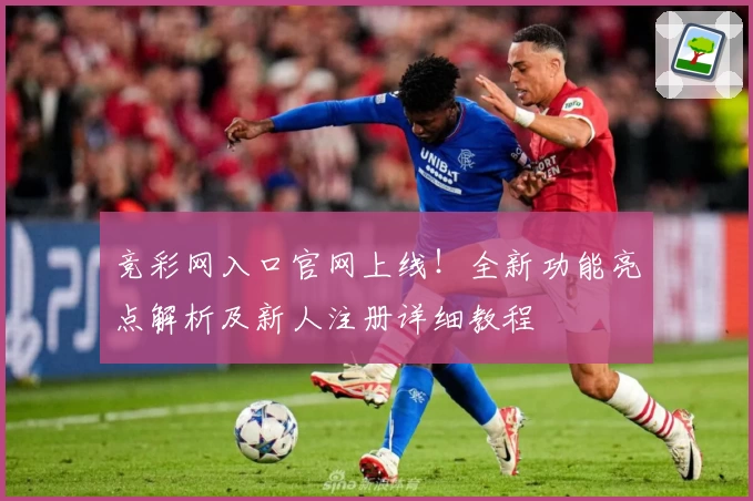 竞彩网入口官网上线！全新功能亮点解析及新人注册详细教程