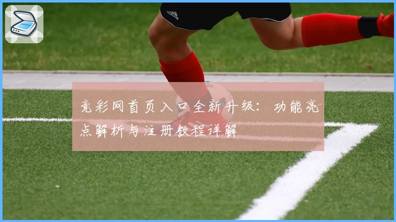 竞彩网首页入口全新升级：功能亮点解析与注册教程详解
