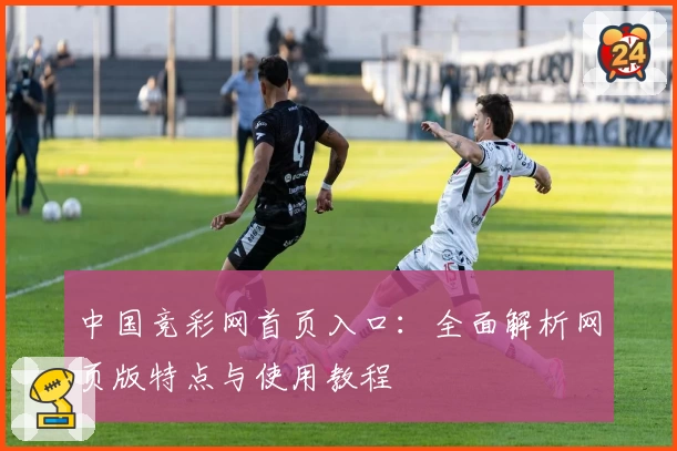 中国竞彩网首页入口：全面解析网页版特点与使用教程