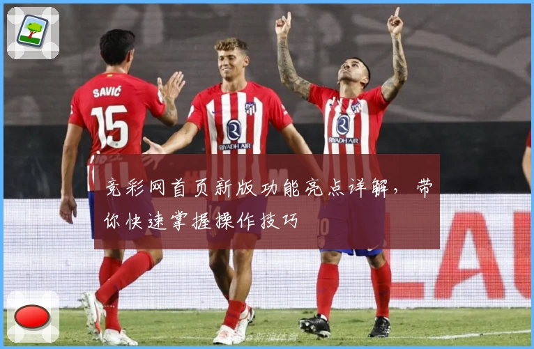 竞彩网首页新版功能亮点详解，带你快速掌握操作技巧
