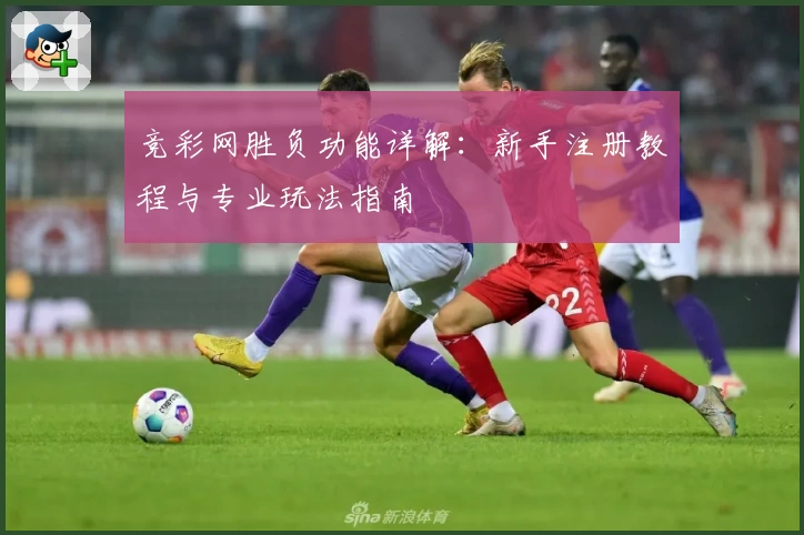 竞彩网胜负功能详解：新手注册教程与专业玩法指南