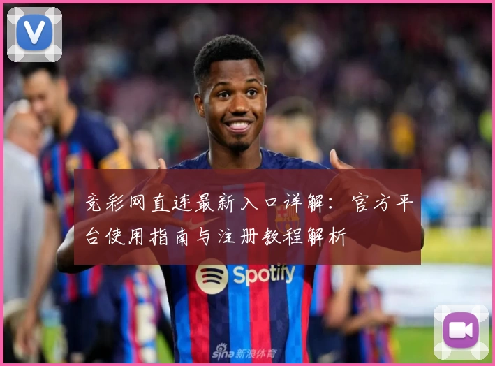 竞彩网直连最新入口详解：官方平台使用指南与注册教程解析
