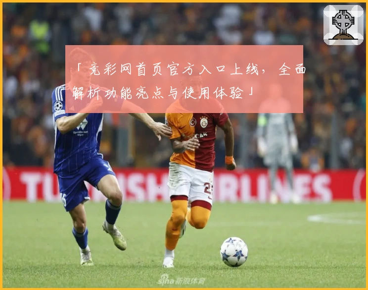 「竞彩网首页官方入口上线，全面解析功能亮点与使用体验」