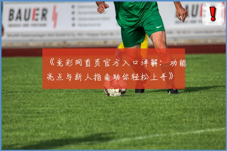 《竞彩网首页官方入口详解：功能亮点与新人指南助你轻松上手》