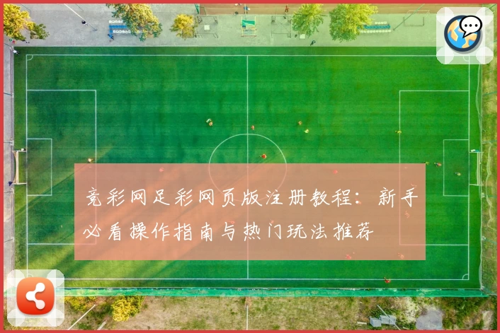 竞彩网足彩网页版注册教程：新手必看操作指南与热门玩法推荐