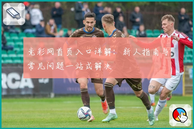 竞彩网首页入口详解：新人指南与常见问题一站式解决