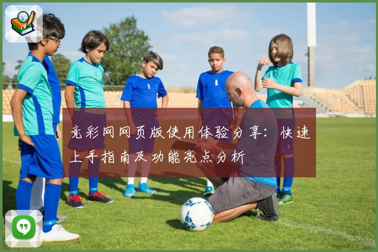 竞彩网网页版使用体验分享:快速上手指南及功能亮点分析