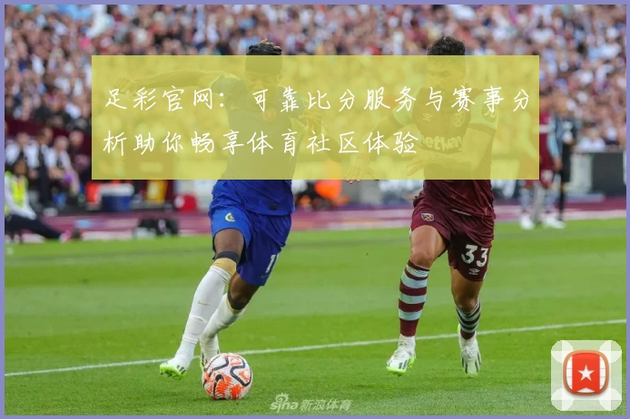 足彩官网：可靠比分服务与赛事分析助你畅享体育社区体验