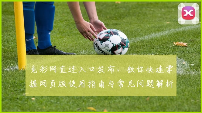 竞彩网直连入口发布，教你快速掌握网页版使用指南与常见问题解析