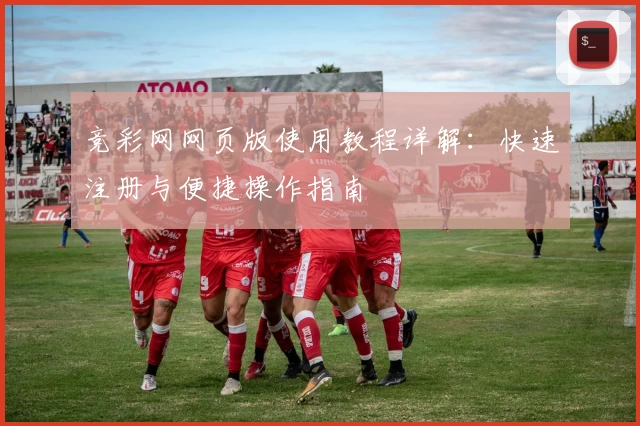 竞彩网网页版使用教程详解:快速注册与便捷操作指南