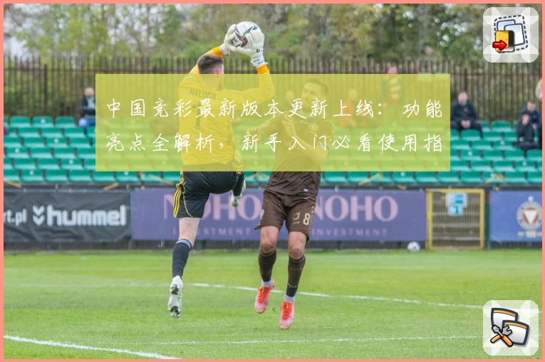 中国竞彩最新版本更新上线：功能亮点全解析，新手入门必看使用指南