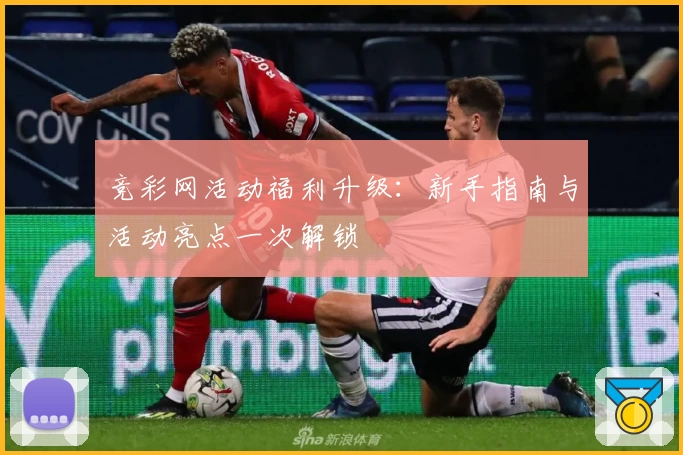 竞彩网活动福利升级:新手指南与活动亮点一次解锁