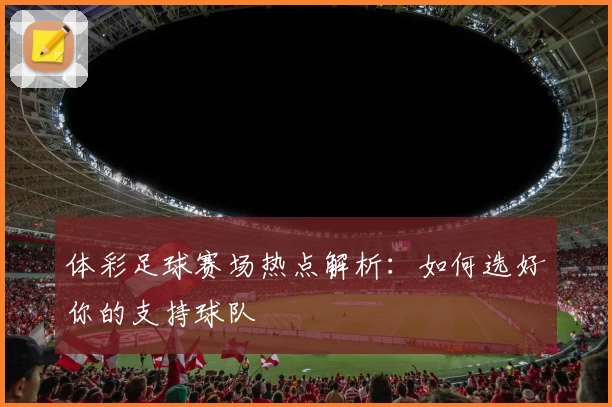 体彩足球赛场热点解析：如何选好你的支持球队