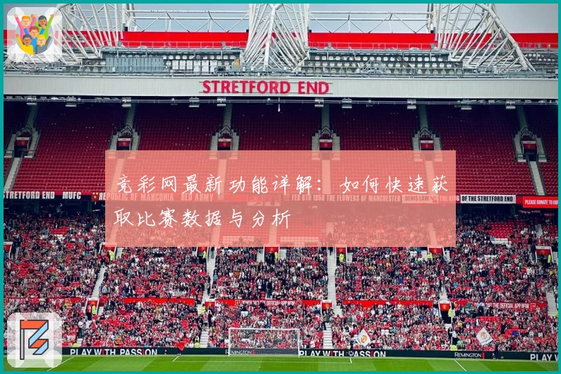竞彩网最新功能详解：如何快速获取比赛数据与分析