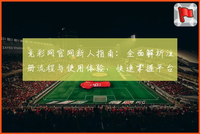 竞彩网官网新人指南：全面解析注册流程与使用体验，快速掌握平台功能亮点