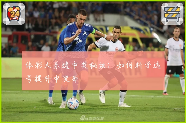体彩大乐透中奖秘诀：如何科学选号提升中奖率