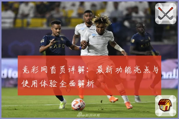 竟彩网首页详解：最新功能亮点与使用体验全面解析