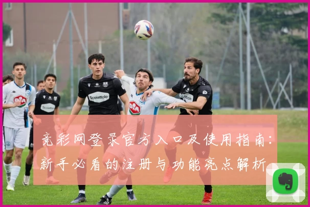 竞彩网登录官方入口及使用指南：新手必看的注册与功能亮点解析
