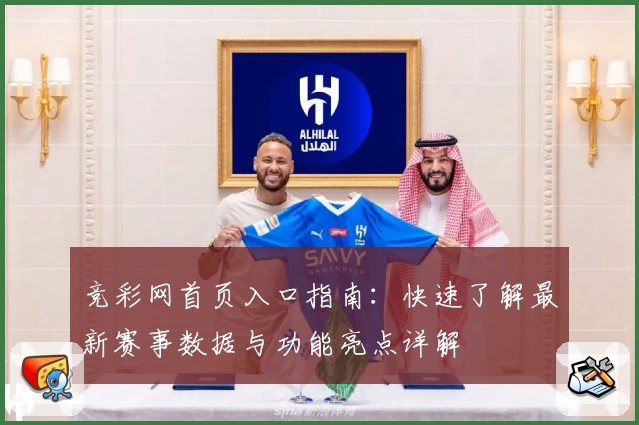 竞彩网首页入口指南:快速了解最新赛事数据与功能亮点详解