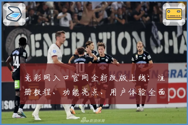 竞彩网入口官网全新改版上线：注册教程、功能亮点、用户体验全面解析