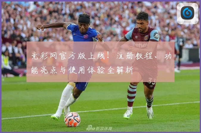 竞彩网官方版上线！注册教程、功能亮点与使用体验全解析